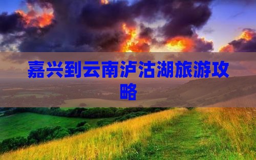 嘉兴到云南泸沽湖哪里玩