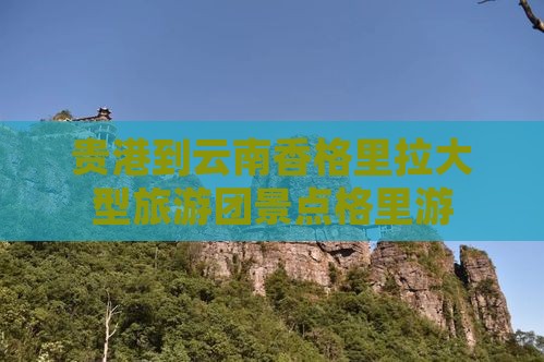 贵港到云南香格里拉大型旅游团