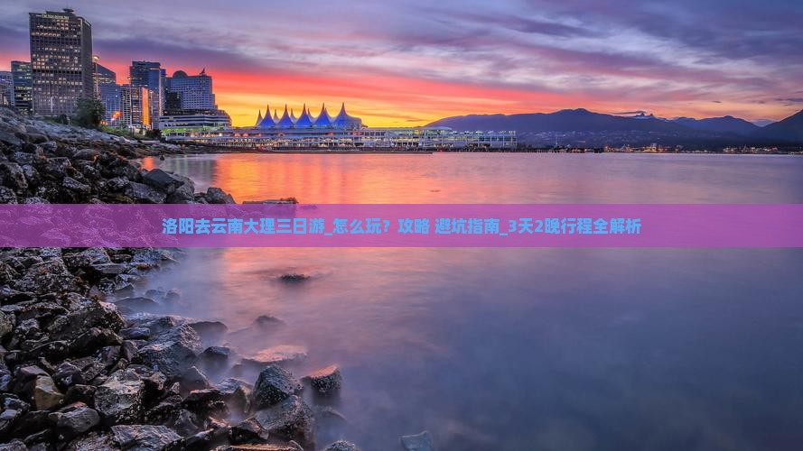 洛阳去云南大理三日游