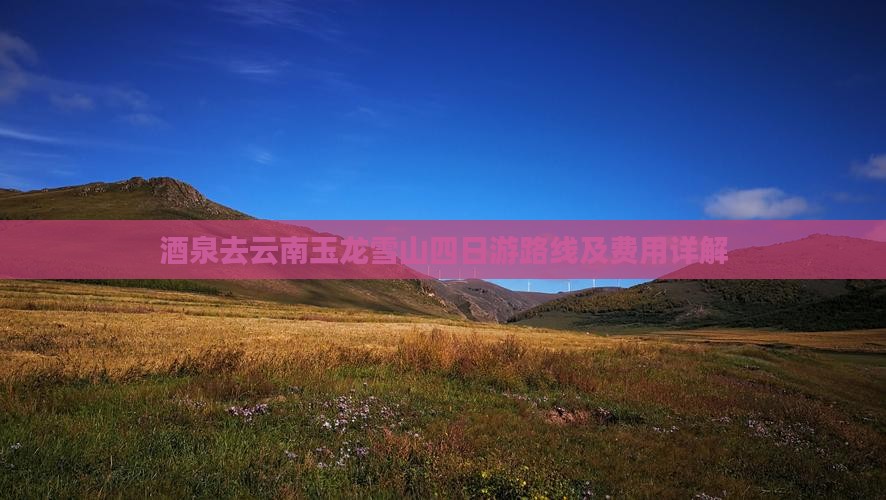 酒泉去云南玉龙雪山四日游
