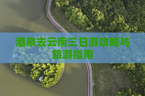 酒泉去云南三日游