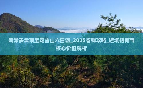 菏泽去云南玉龙雪山六日游