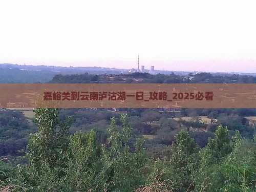 嘉峪关到云南泸沽湖一日