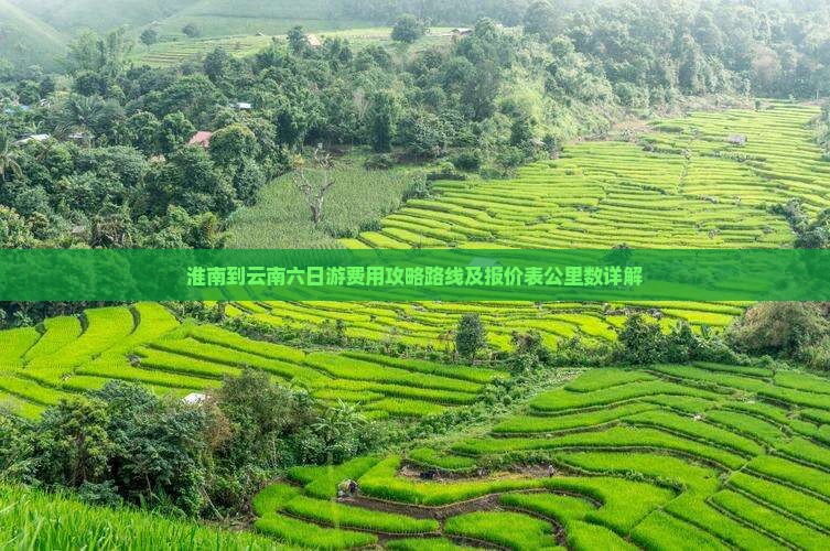 淮南到云南六日游费用攻略路线及报价表公里数详解
