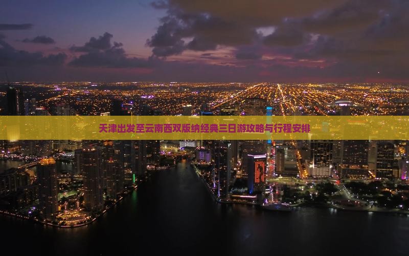 天津出发至云南西双版纳经典三日游攻略与行程安排