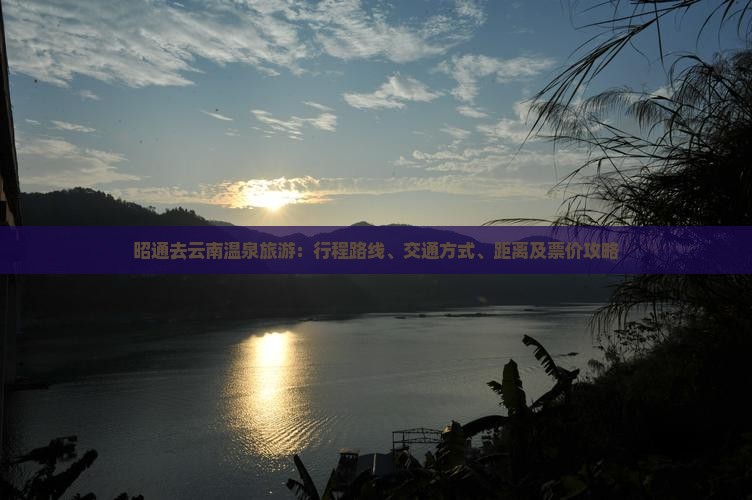 昭通去云南温泉旅游：行程路线、交通方式、距离及票价攻略