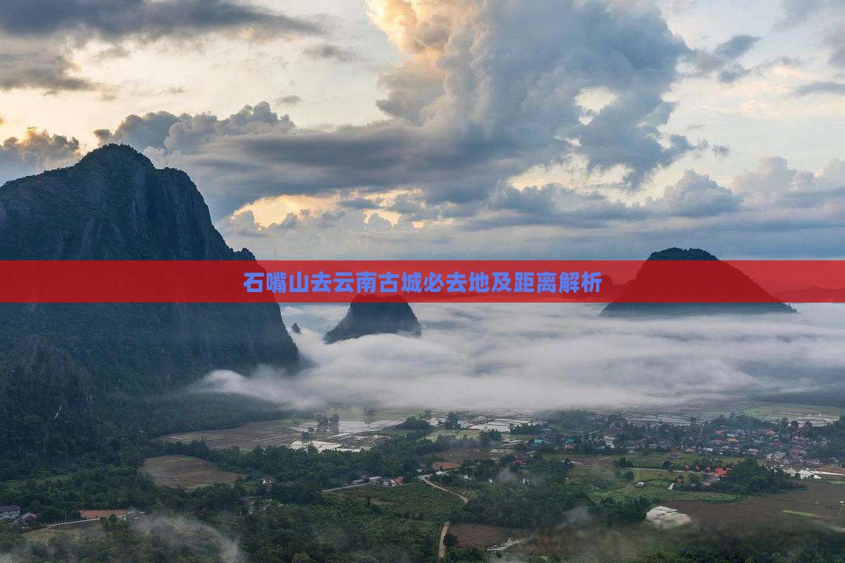 石嘴山去云南古城必去地及距离解析