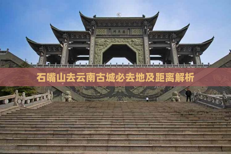 石嘴山去云南古城必去地及距离解析