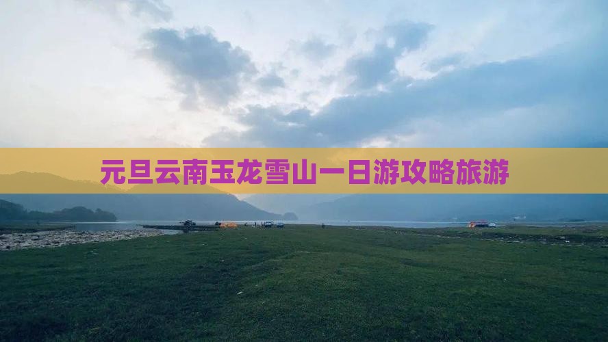 元旦云南玉龙雪山一日游攻略旅游