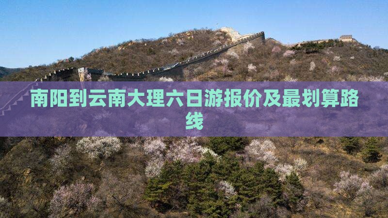 南阳到云南大理六日游报价及最划算路线