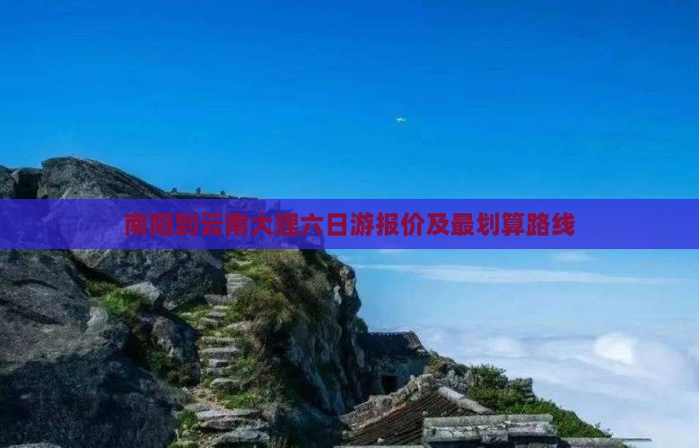 南阳到云南大理六日游报价及最划算路线