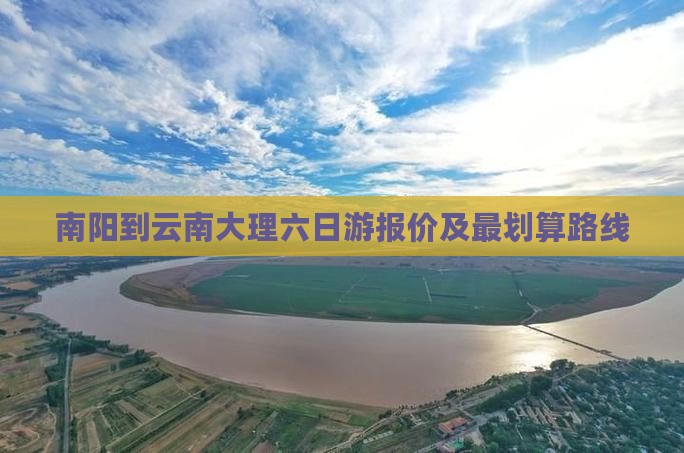 南阳到云南大理六日游报价及最划算路线