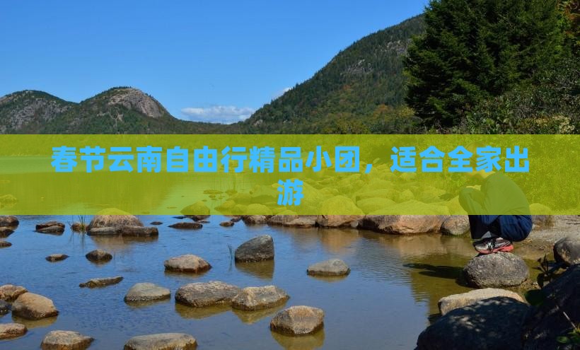 春节云南自由行精品小团，适合全家出游
