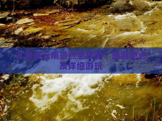 九月去云南景点全攻略：旅游地点及详细游玩