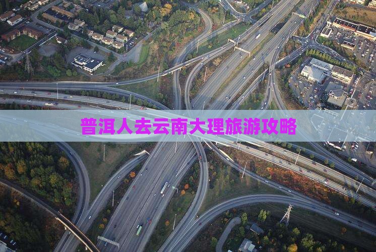普洱人去云南大理旅游攻略
