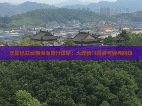 沈阳出发云南洱海旅行攻略：大理热门景点与经典路线