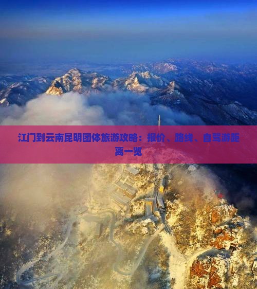 江门到云南昆明团体旅游攻略：报价、路线、自驾游距离一览
