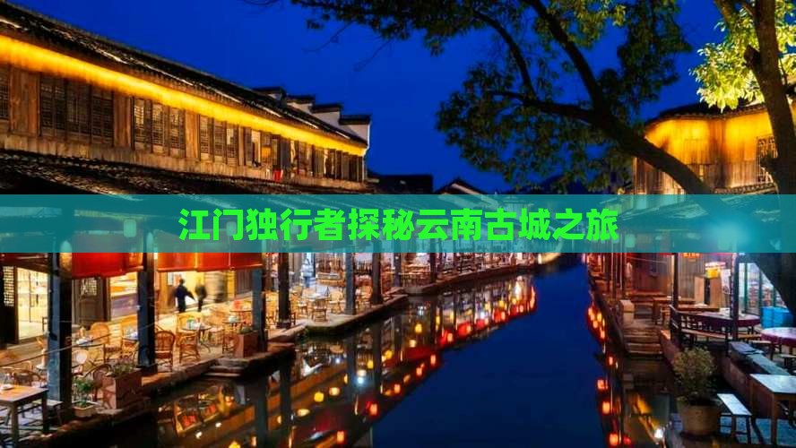 江门独行者探秘云南古城之旅