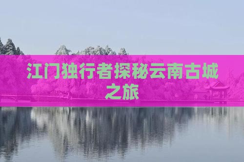 江门独行者探秘云南古城之旅