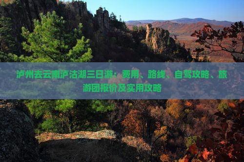泸州去云南泸沽湖三日游：费用、路线、自驾攻略、旅游团报价及实用攻略