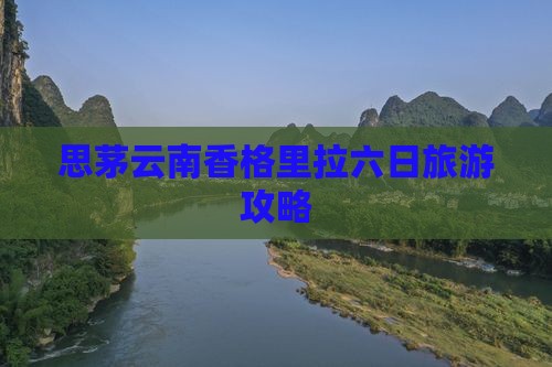 思茅云南香格里拉六日旅游攻略