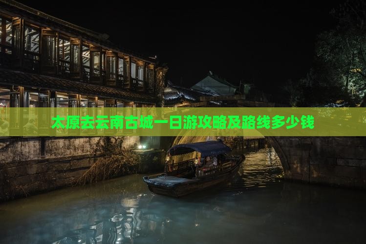 太原去云南古城一日游攻略及路线多少钱