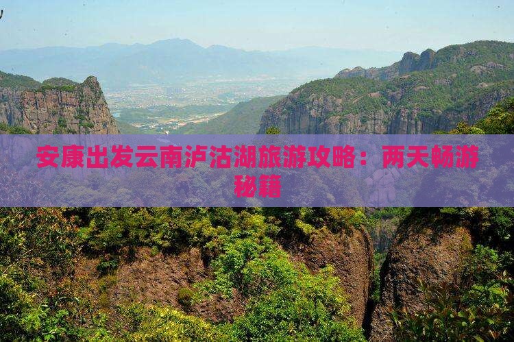 安康出发云南泸沽湖旅游攻略：两天畅游秘籍