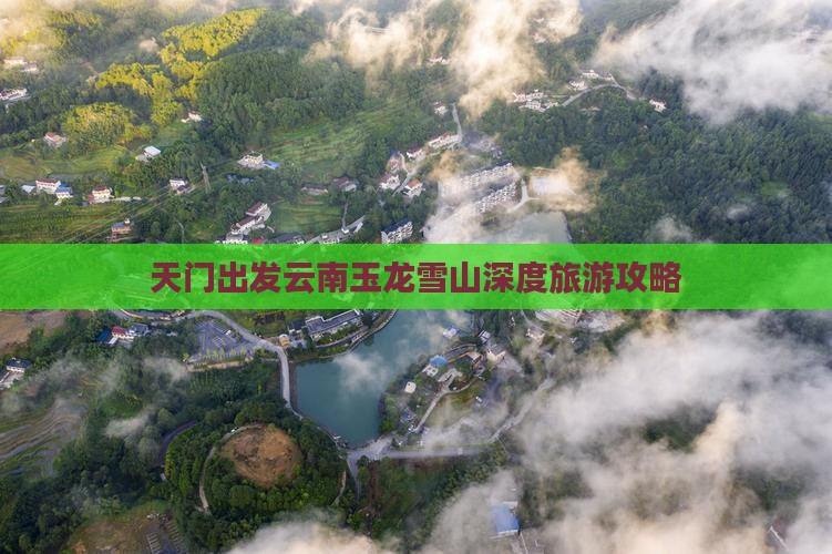 天门出发云南玉龙雪山深度旅游攻略