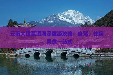 云南大理至洱海深度游攻略：自驾、住宿、美食一站式