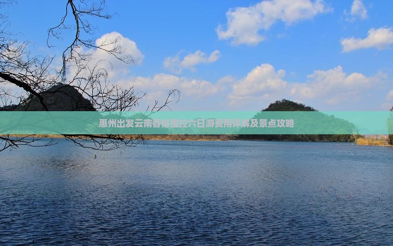 惠州出发云南香格里拉六日游费用详解及景点攻略