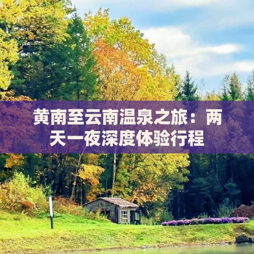 黄南至云南温泉之旅：两天一夜深度体验行程