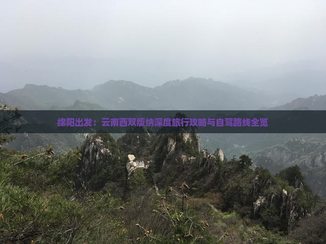 绵阳出发：云南西双版纳深度旅行攻略与自驾路线全览