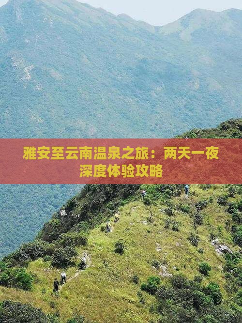 雅安至云南温泉之旅：两天一夜深度体验攻略