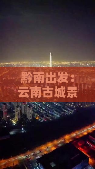 黔南出发：云南古城景点旅游攻略与推荐