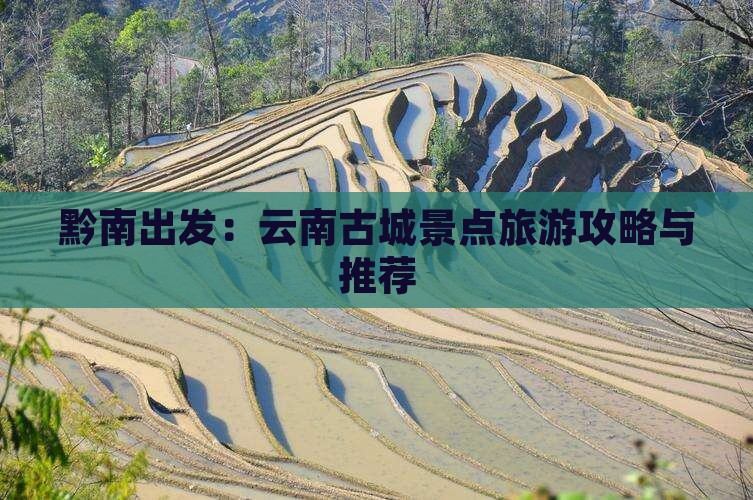 黔南出发：云南古城景点旅游攻略与推荐