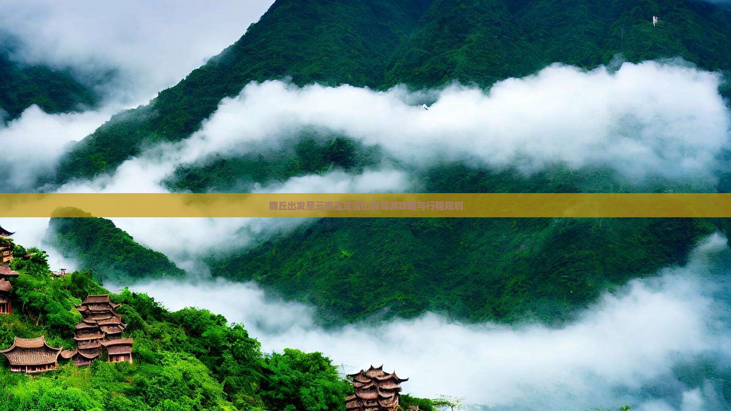 商丘出发至云南玉龙雪山自驾游攻略与行程规划