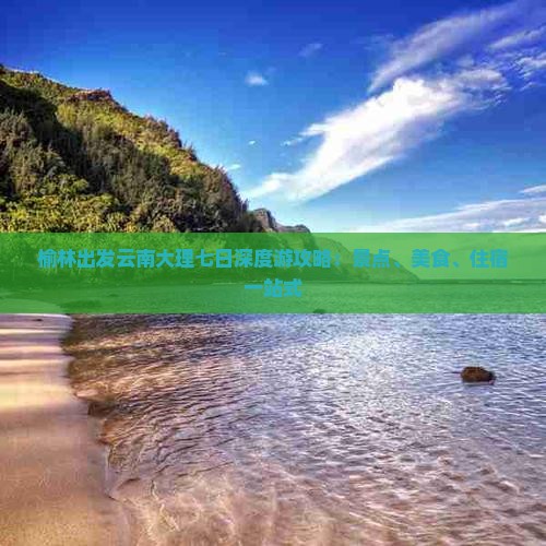 榆林出发云南大理七日深度游攻略：景点、美食、住宿一站式