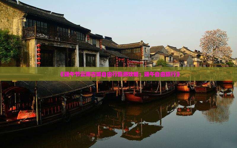《端午节云南古城自由行旅游攻略：端午自由旅行》
