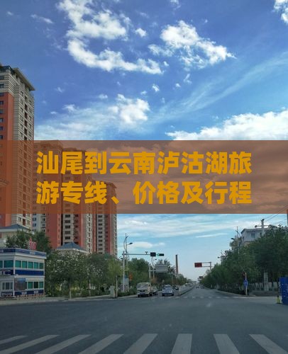 汕尾到云南泸沽湖旅游专线、价格及行程安排
