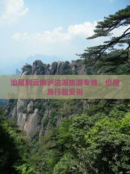汕尾到云南泸沽湖旅游专线、价格及行程安排