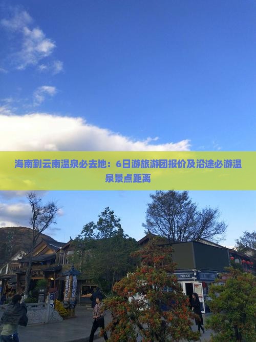 海南到云南温泉必去地：6日游旅游团报价及沿途必游温泉景点距离
