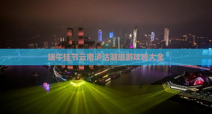 端午佳节云南泸沽湖旅游攻略大全