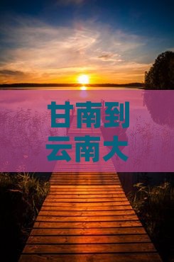 甘南到云南大理旅游攻略：必去景点推荐