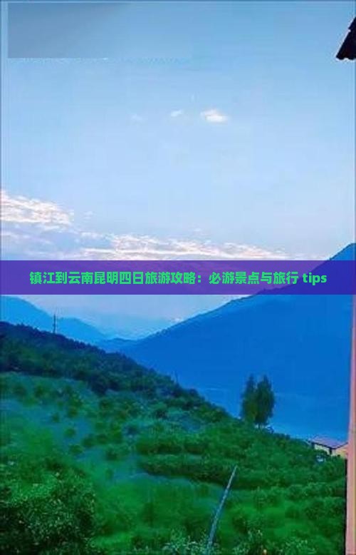 镇江到云南昆明四日旅游攻略：必游景点与旅行 tips