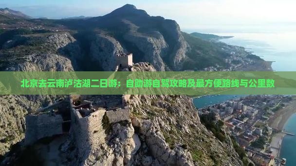 北京去云南泸沽湖二日游：自助游自驾攻略及最方便路线与公里数