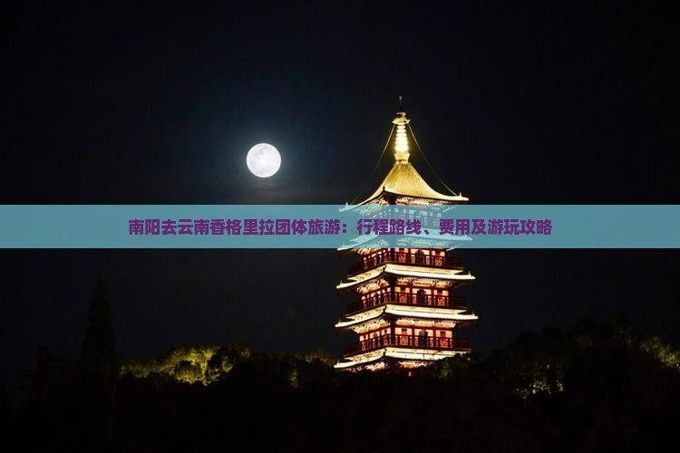 南阳去云南香格里拉团体旅游：行程路线、费用及游玩攻略