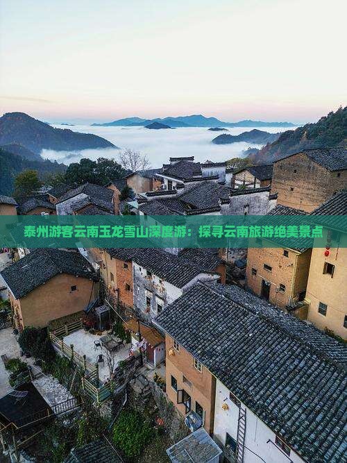 泰州游客云南玉龙雪山深度游：探寻云南旅游绝美景点