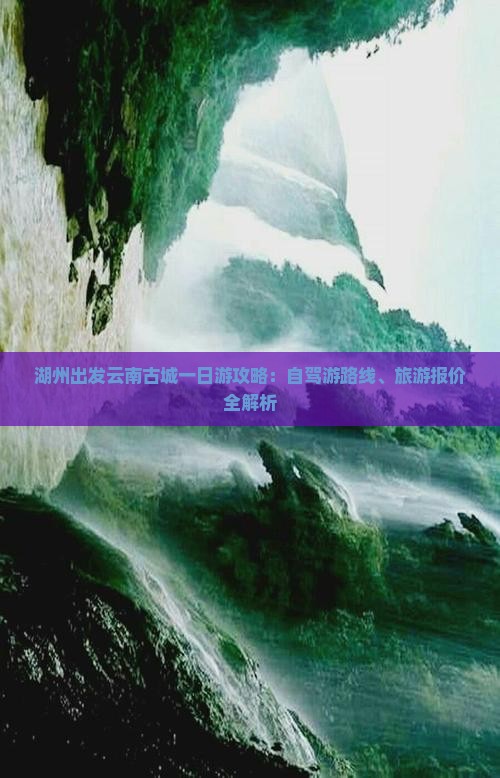 湖州出发云南古城一日游攻略：自驾游路线、旅游报价全解析