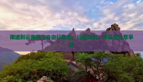 南通到云南丽江自由行攻略：行程规划、预算及注意事项