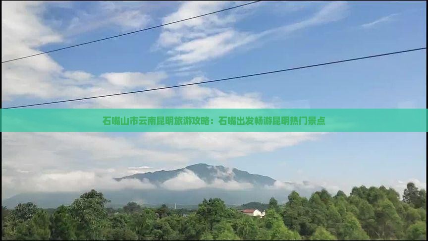 石嘴山市云南昆明旅游攻略：石嘴出发畅游昆明热门景点